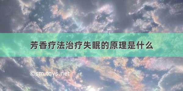 芳香疗法治疗失眠的原理是什么