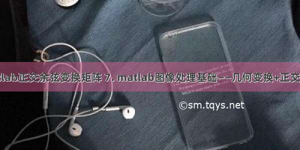 matlab正交余弦变换矩阵 7. matlab图像处理基础——几何变换+正交变换