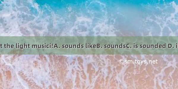 How sweet the light musici!A. sounds likeB. soundsC. is sounded D. is sounding