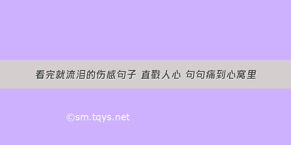 看完就流泪的伤感句子 直戳人心 句句痛到心窝里