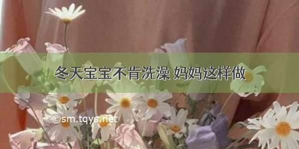 冬天宝宝不肯洗澡 妈妈这样做