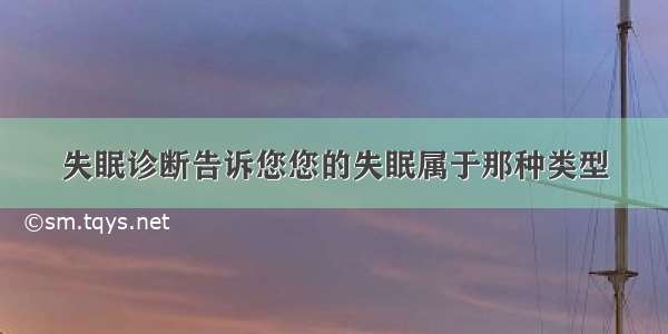 失眠诊断告诉您您的失眠属于那种类型