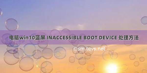 电脑win10蓝屏 INACCESSIBLE BOOT DEVICE 处理方法