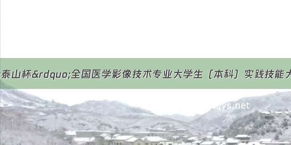 我校师生在&ldquo;泰山杯&rdquo;全国医学影像技术专业大学生（本科）实践技能大赛暨第二届全国医