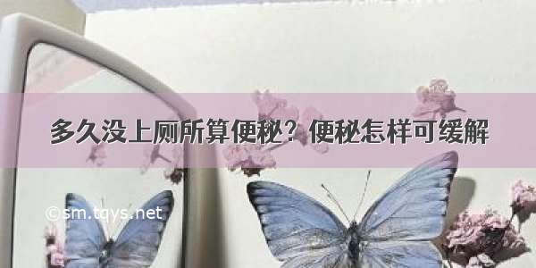 多久没上厕所算便秘？便秘怎样可缓解