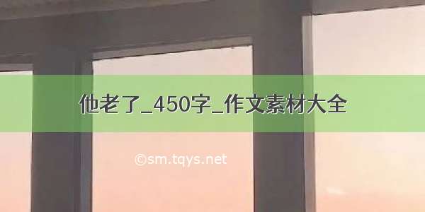 他老了_450字_作文素材大全