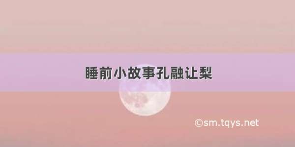 睡前小故事孔融让梨