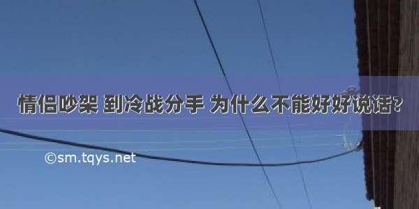 情侣吵架 到冷战分手 为什么不能好好说话？