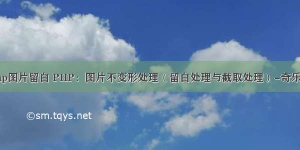 php图片留白 PHP：图片不变形处理（留白处理与截取处理）-奇乐网