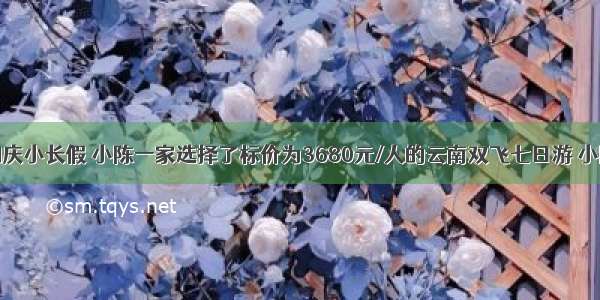 今年中秋国庆小长假 小陈一家选择了标价为3680元/人的云南双飞七日游 小陈在丽江的