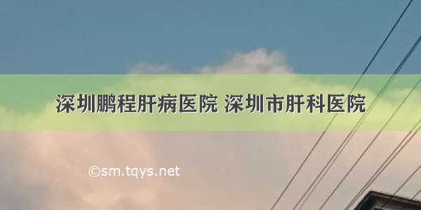 深圳鹏程肝病医院 深圳市肝科医院