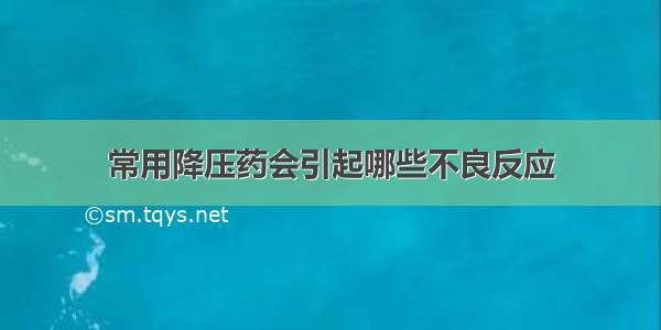 常用降压药会引起哪些不良反应