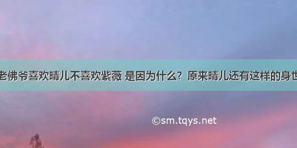 老佛爷喜欢晴儿不喜欢紫薇 是因为什么？原来晴儿还有这样的身世