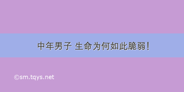 中年男子 生命为何如此脆弱！