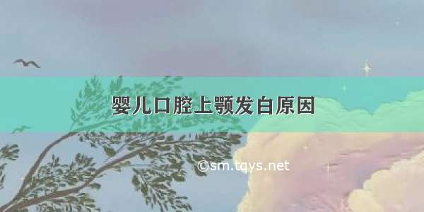 婴儿口腔上颚发白原因