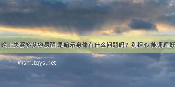 晚上失眠多梦容易醒 是暗示身体有什么问题吗？别担心 能调理好