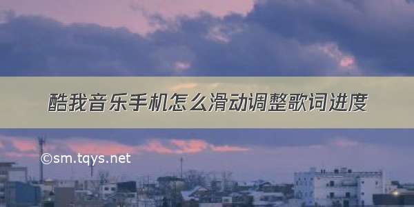 酷我音乐手机怎么滑动调整歌词进度