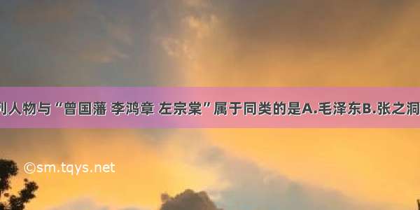 单选题下列人物与“曾国藩 李鸿章 左宗棠”属于同类的是A.毛泽东B.张之洞C.陈独秀D