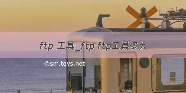 ftp 工具_ftp ftp工具多大