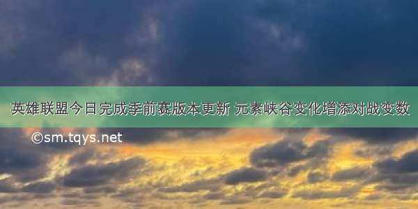 英雄联盟今日完成季前赛版本更新 元素峡谷变化增添对战变数