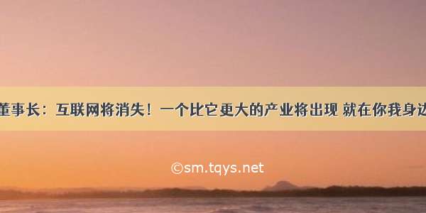 谷歌董事长：互联网将消失！一个比它更大的产业将出现 就在你我身边……