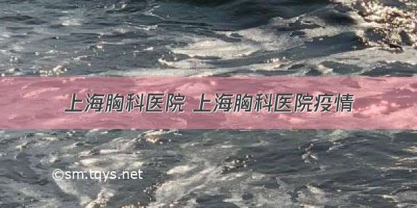 上海胸科医院 上海胸科医院疫情