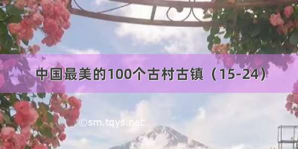 中国最美的100个古村古镇（15-24）