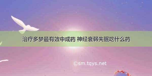 治疗多梦最有效中成药 神经衰弱失眠吃什么药