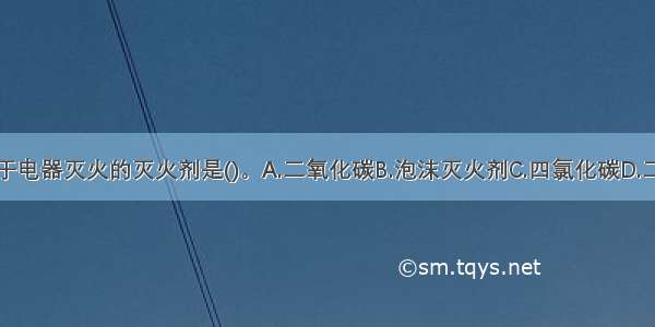 下列不能用于电器灭火的灭火剂是()。A.二氧化碳B.泡沫灭火剂C.四氯化碳D.二氟一氯一溴