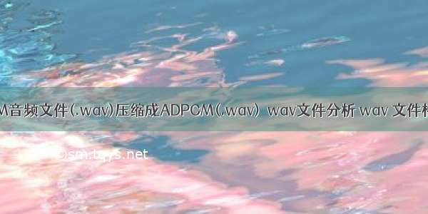 PCM音频文件(.wav)压缩成ADPCM(.wav)  wav文件分析 wav 文件格式