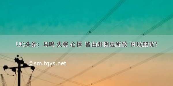 UC头条：耳鸣 失眠 心悸  皆由肝阴虚所致  何以解忧?