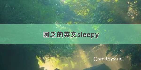 困乏的英文sleepy