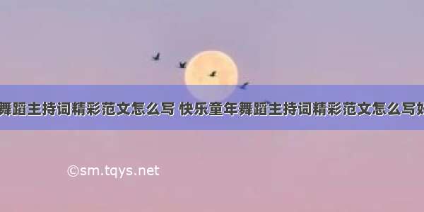 快乐童年舞蹈主持词精彩范文怎么写 快乐童年舞蹈主持词精彩范文怎么写好看(二篇)