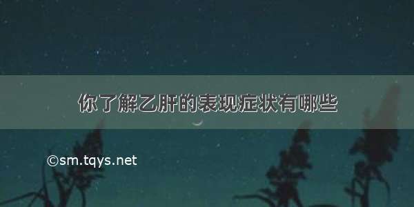 你了解乙肝的表现症状有哪些