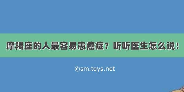 摩羯座的人最容易患癌症？听听医生怎么说！