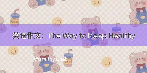 英语作文：The Way to Keep Healthy