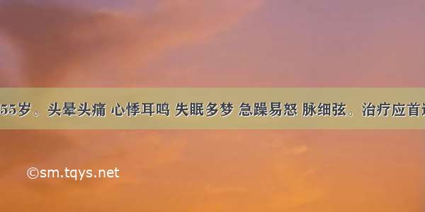 患者 女 55岁。头晕头痛 心悸耳鸣 失眠多梦 急躁易怒 脉细弦。治疗应首选A.百会