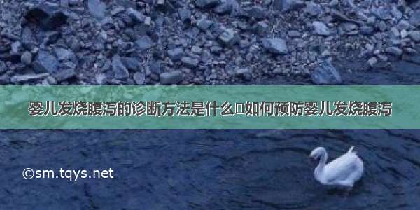 婴儿发烧腹泻的诊断方法是什么	如何预防婴儿发烧腹泻