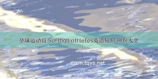 垒球运动员 Softball athletes英语短句 例句大全