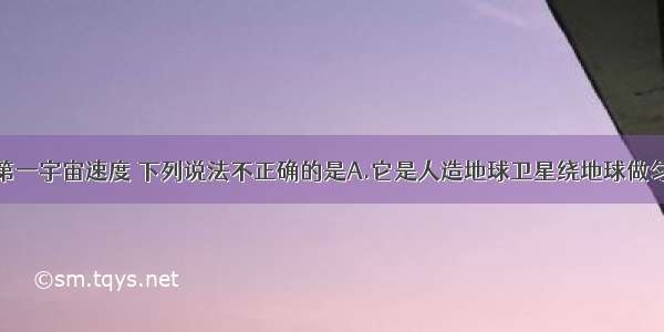 单选题关于第一宇宙速度 下列说法不正确的是A.它是人造地球卫星绕地球做匀速圆周运动