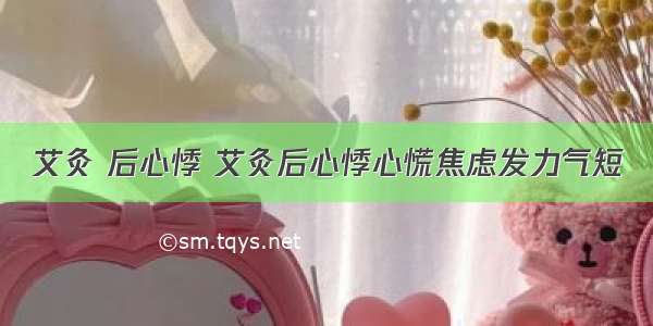 艾灸 后心悸 艾灸后心悸心慌焦虑发力气短