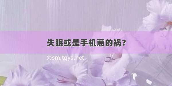 失眠或是手机惹的祸？