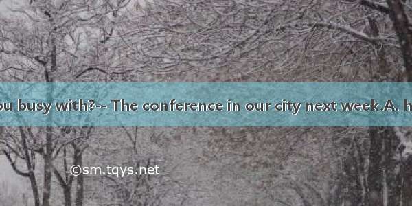 ----What are you busy with?-- The conference in our city next week.A. heldB. to be held