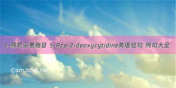 5-脱氧杂氮胞苷 5-Aza-2-deoxycytidine英语短句 例句大全