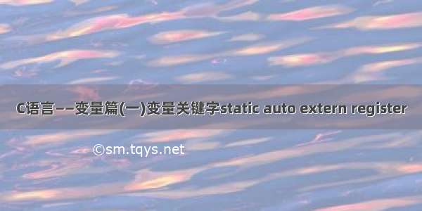 C语言——变量篇(一)变量关键字static auto extern register