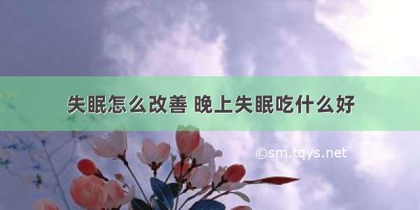 失眠怎么改善 晚上失眠吃什么好