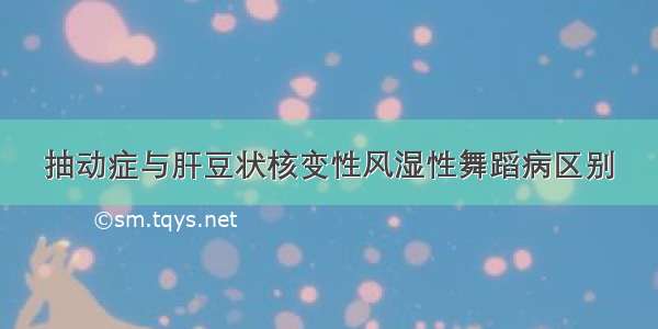 抽动症与肝豆状核变性风湿性舞蹈病区别