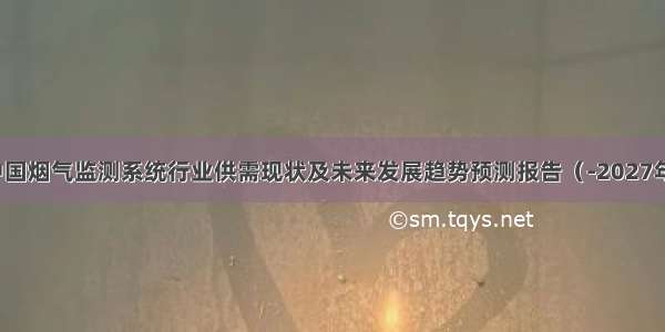 中国烟气监测系统行业供需现状及未来发展趋势预测报告（-2027年）