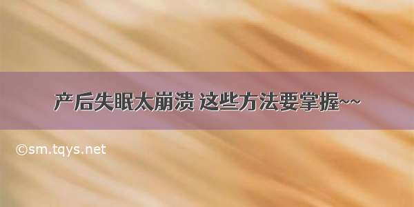 产后失眠太崩溃 这些方法要掌握~~