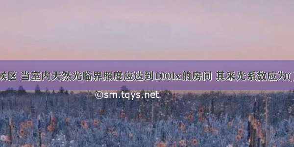 在Ⅴ类光气候区 当室内天然光临界照度应达到100lx的房间 其采光系数应为()。A.0.5%B